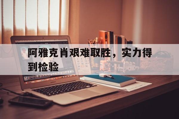 关于阿雅克肖艰难取胜，实力得到检验的信息